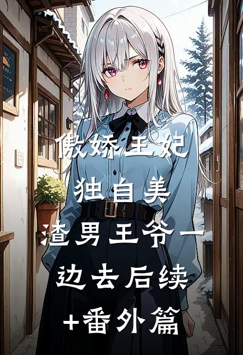 傲娇王妃独自美，渣男王爷一边去后续+番外篇