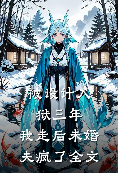 被设计入狱三年，我走后未婚夫疯了全文