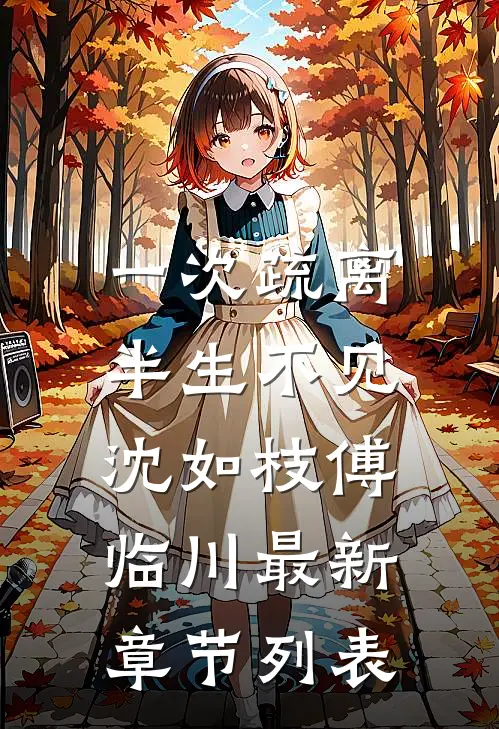 一次疏离，半生不见沈如枝傅临川最新章节列表