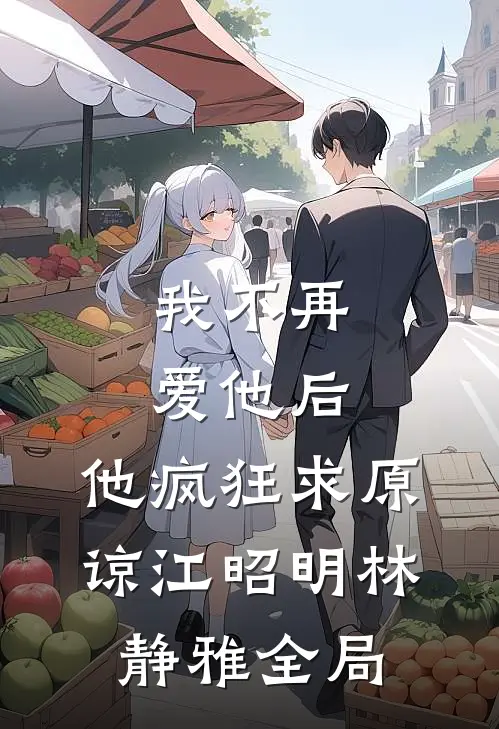 我不再爱他后，他疯狂求原谅江昭明林静雅全局