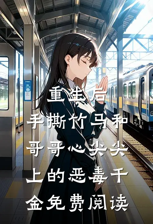 重生后，手撕竹马和哥哥心尖尖上的恶毒千金免费阅读