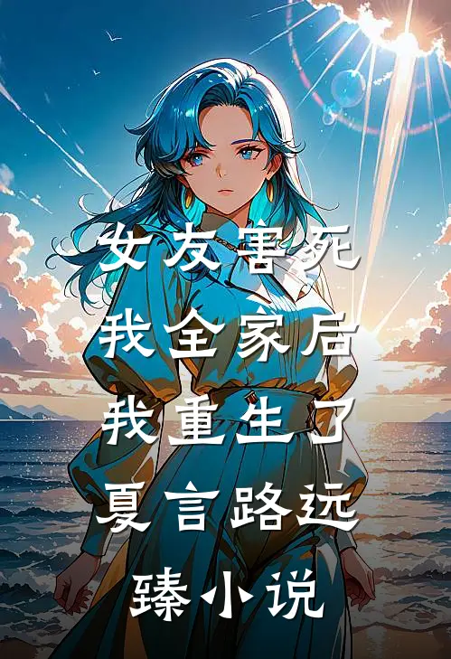 女友害死我全家后，我重生了夏言路远臻小说