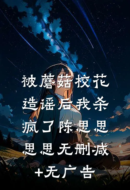 被蘑菇校花造谣后我杀疯了陈思思思思无删减+无广告