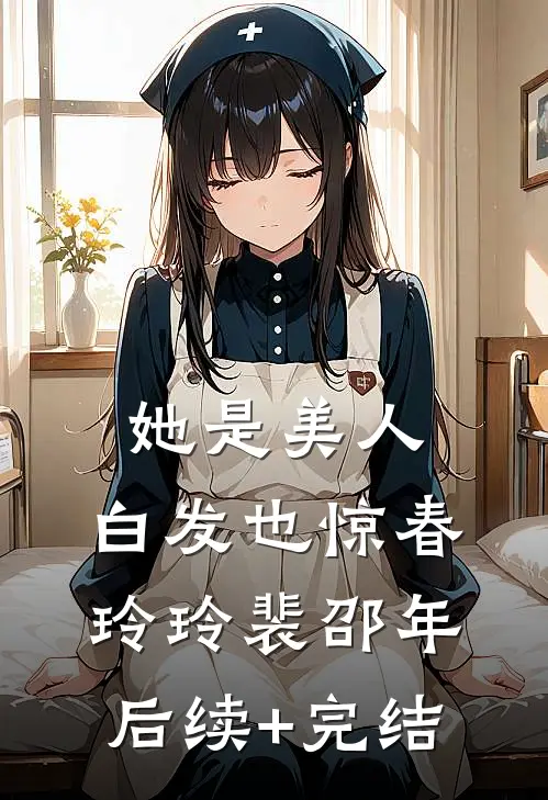 她是美人，白发也惊春玲玲裴邵年后续+完结