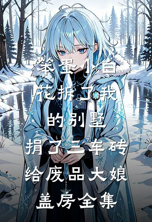 笨蛋小白花拆了我的别墅，捐了三车砖给废品大娘盖房 全集