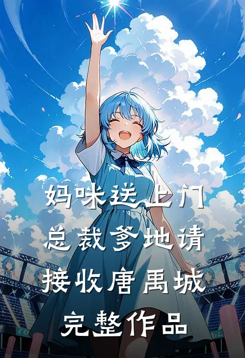 妈咪送上门总裁爹地请接收唐禹城完整作品
