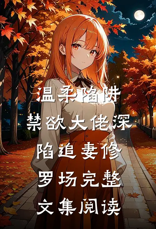 温柔陷阱：禁欲大佬深陷追妻修罗场完整文集阅读
