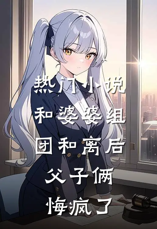 热门小说和婆婆组团和离后，父子俩悔疯了