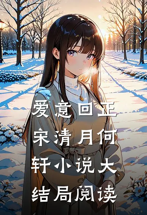 爱意回正宋清月何轩小说大结局阅读
