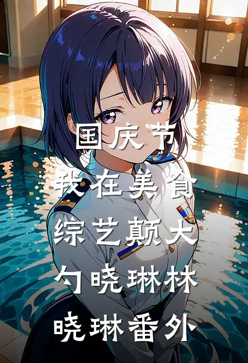 国庆节，我在美食综艺颠大勺晓琳林晓琳 番外