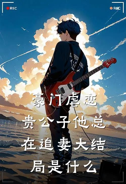 豪门虐恋：贵公子他总在追妻大结局是什么