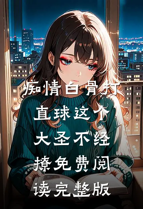 痴情白骨打直球这个大圣不经撩免费阅读完整版