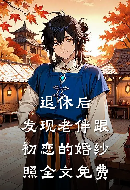 退休后，发现老伴跟初恋的婚纱照全文免费