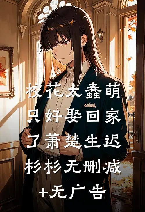 校花太蠢萌，只好娶回家了萧楚生迟杉杉无删减+无广告