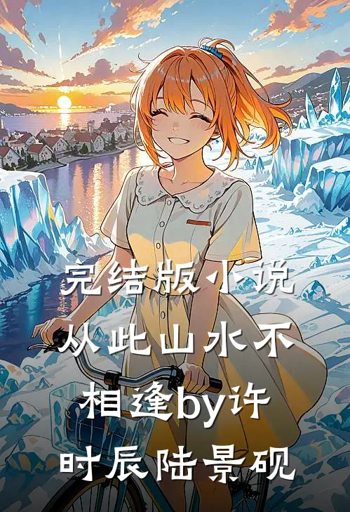 完结版小说从此山水不相逢by许时辰陆景砚