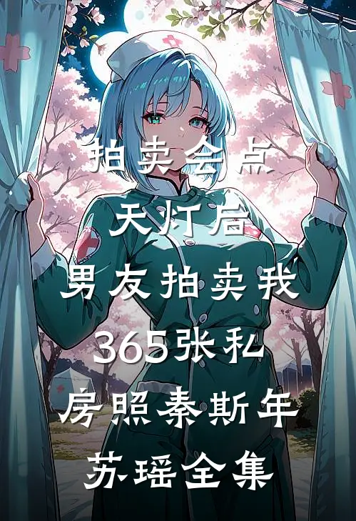 拍卖会点天灯后，男友拍卖我365张私房照秦斯年苏瑶全集