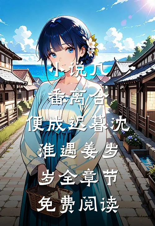 小说几番离合，便成迟暮沈淮遇姜岁岁全章节免费阅读