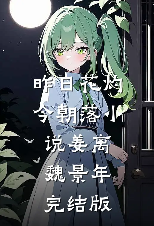 昨日花灼今朝落小说姜离魏景年完结版