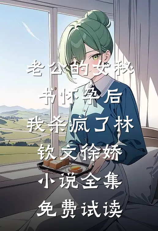 老公的女秘书怀孕后，我杀疯了林钦文徐娇小说全集免费试读