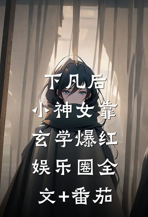 下凡后，小神女靠玄学爆红娱乐圈全文+番茄