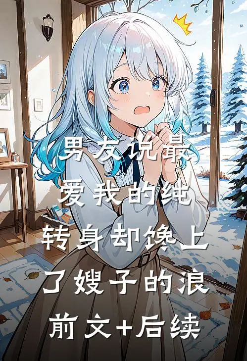 男友说最爱我的纯，转身却馋上了嫂子的浪前文+后续