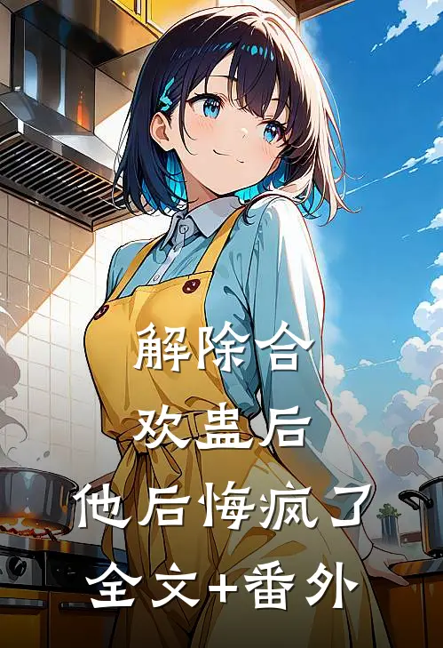 解除合欢蛊后，他后悔疯了全文+番外
