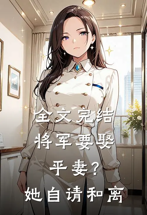 全文完结将军要娶平妻？她自请和离