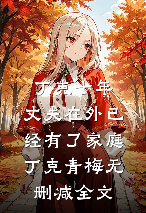 丁克十年，丈夫在外已经有了家庭丁克青梅无删减全文