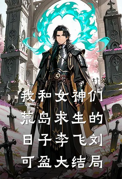 我和女神们荒岛求生的日子李飞刘可盈大结局