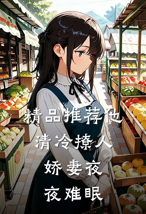 精品推荐他清冷撩人，娇妻夜夜难眠