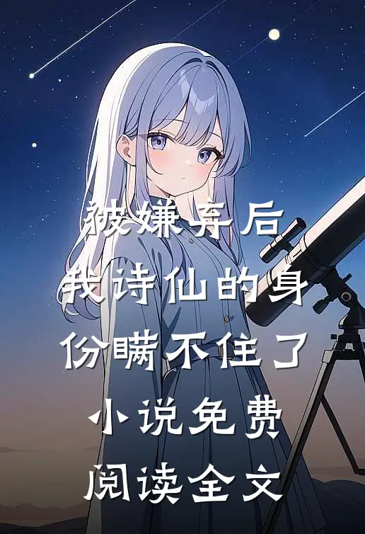 被嫌弃后，我诗仙的身份瞒不住了小说免费阅读全文