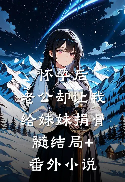怀孕后，老公却让我给妹妹捐骨髓结局+番外小说