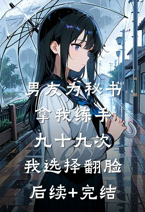 男友为秘书拿我练手九十九次，我选择翻脸后续+完结