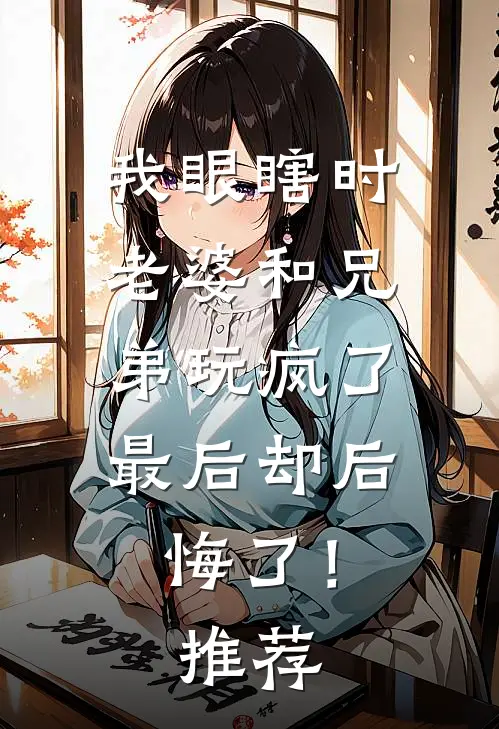 我眼瞎时老婆和兄弟玩疯了，最后却后悔了！推荐