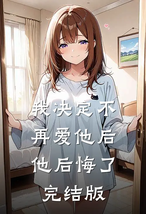 我决定不再爱他后，他后悔了完结版