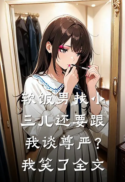 软饭男找小三儿还要跟我谈尊严？我笑了全文