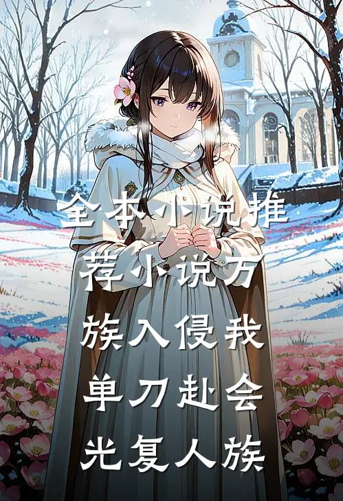 全本小说推荐小说 万族入侵我单刀赴会光复人族