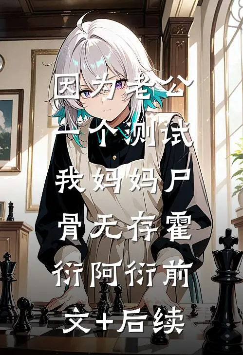 因为老公一个测试，我妈妈尸骨无存霍衍阿衍前文+后续