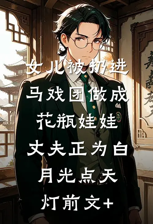 女儿被扔进马戏团做成花瓶娃娃，丈夫正为白月光点天灯前文+