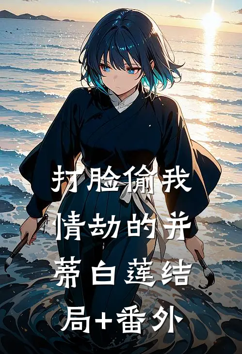 打脸偷我情劫的并蒂白莲结局+番外