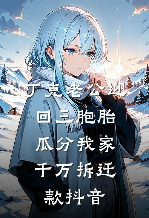 丁克老公迎回三胞胎，瓜分我家千万拆迁款抖音