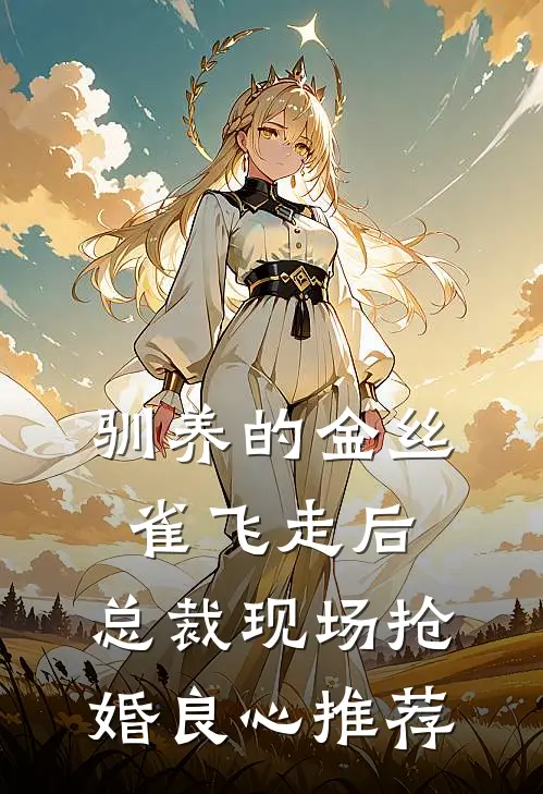 驯养的金丝雀飞走后，总裁现场抢婚良心推荐