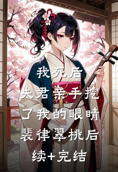 我死后，夫君亲手挖了我的眼睛裴律翠桃后续+完结