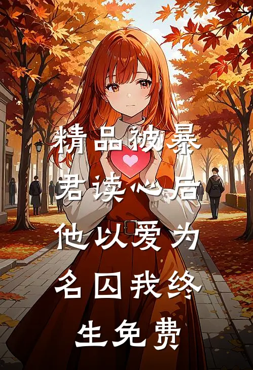 精品被暴君读心后,他以爱为名囚我终生免费