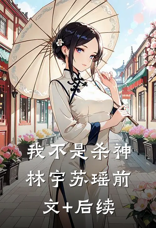 我不是杀神林宇苏瑶前文+后续
