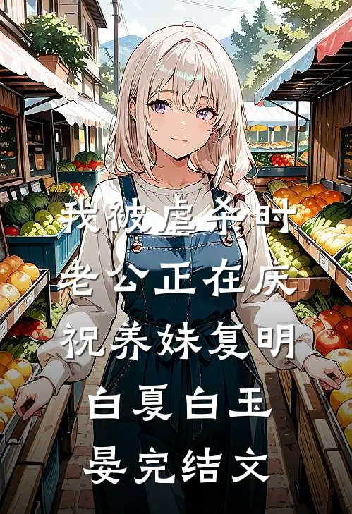 我被虐杀时，老公正在庆祝养妹复明白夏白玉晏完结文