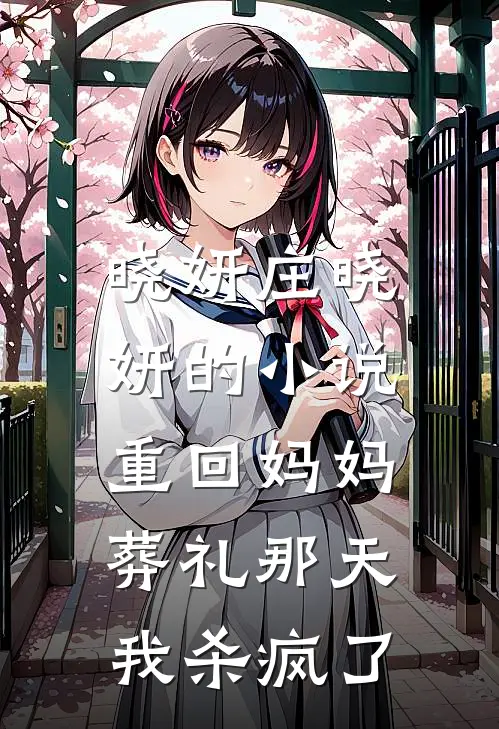 晓妍庄晓妍的小说重回妈妈葬礼那天，我杀疯了