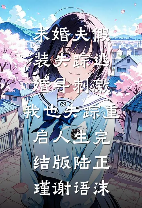 未婚夫假装失踪逃婚寻刺激，我也失踪重启人生完结版陆正瑾谢语沫