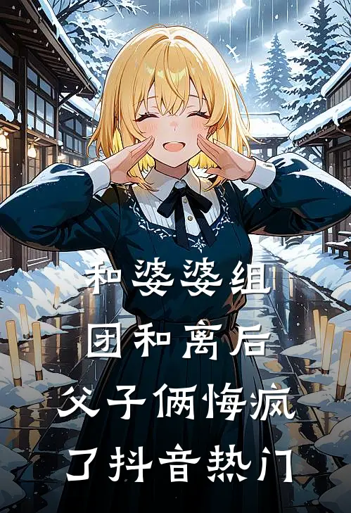 和婆婆组团和离后，父子俩悔疯了抖音热门