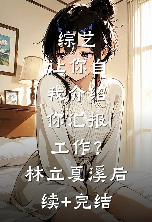 综艺：让你自我介绍，你汇报工作？林立夏溪后续+完结